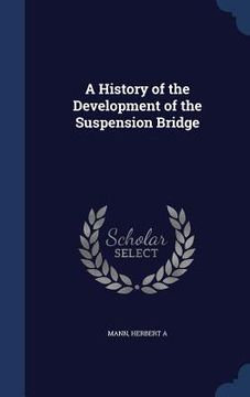 portada A History of the Development of the Suspension Bridge (en Inglés)