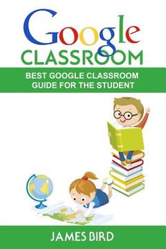 portada Google Classroom: Best Google Classroom Guide for the Student (en Inglés)