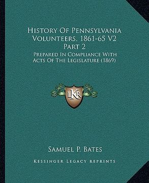 portada history of pennsylvania volunteers, 1861-65 v2 part 2: prepared in compliance with acts of the legislature (1869) (en Inglés)