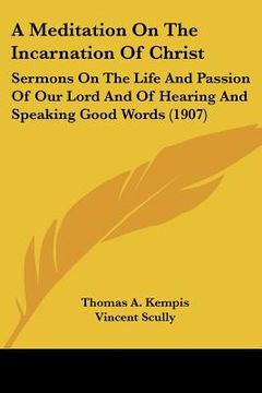portada a meditation on the incarnation of christ: sermons on the life and passion of our lord and of hearing and speaking good words (1907) (in English)