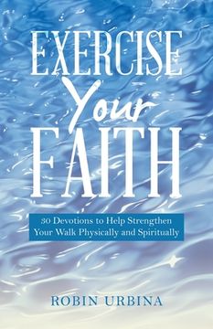 portada Exercise Your Faith: 30 Devotions to Help Strengthen Your Walk Physically and Spiritually (en Inglés)