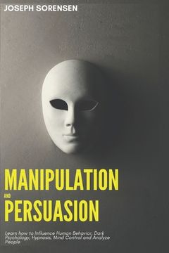portada Manipulation and Persuasion: Learn how to Influence Human Behavior, Dark Psychology, Hypnosis, Mind Control and Analyze People (in English)