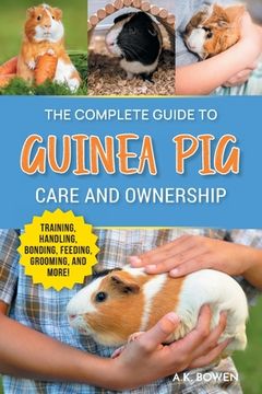 portada The Complete Guide to Guinea Pig Care and Ownership: Covering Breeds, Training, Supplies, Handling, Popcorning, Bonding, Body Language, Feeding, Groom (en Inglés)
