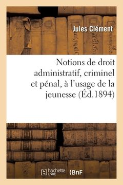 portada Notions de Droit Administratif, Criminel Et Pénal, À l'Usage de la Jeunesse: Tribunaux En Matière Civile Et Commerciale (in French)