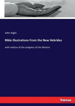 portada Bible illustrations From the New Hebrides: with notices of the progress of the Mission (in English)