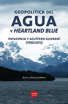 portada Geopolítica del agua y heartland blue: Patagonia y acuífero Guaraní, 1990-2012