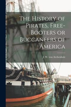 portada The History of Pirates, Free-booters or Buccaneers of America [microform] (in English)