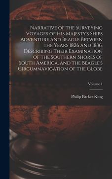 portada Narrative of the Surveying Voyages of His Majesty's Ships Adventure and Beagle Between the Years 1826 and 1836, Describing Their Examination of the So