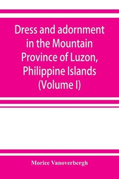 portada Dress and adornment in the Mountain Province of Luzon, Philippine Islands (Volume I) (en Inglés)