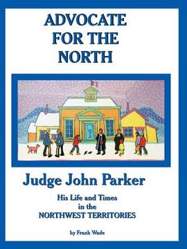 portada Advocate for the North: Judge John Parker His Life and Times in the NORTHWEST TERRITORIES (en Inglés)