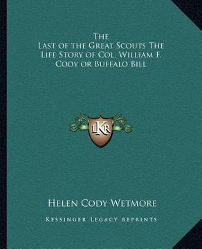 portada the last of the great scouts the life story of col. william f. cody or buffalo bill (en Inglés)