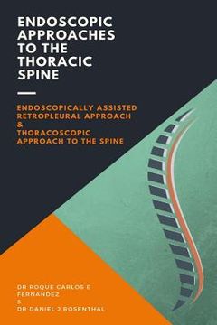 portada Endoscopic Approaches to the Thoracic Spine: Endoscopically assisted retropleural approach & Thoracoscopic approach to the spine (en Inglés)