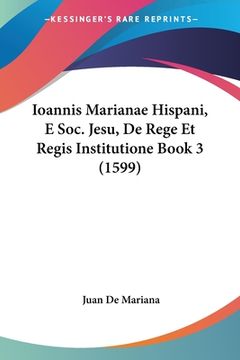 portada Ioannis Marianae Hispani, E Soc. Jesu, De Rege Et Regis Institutione Book 3 (1599) (in Latin)