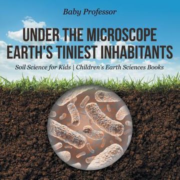 portada Under the Microscope: Earth's Tiniest Inhabitants - Soil Science for Kids Children's Earth Sciences Books (en Inglés)