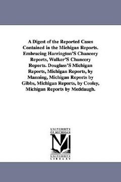 portada a   digest of the reported cases contained in the michigan reports. embracing harrington's chancery reports, walker's chancery reports. douglass's mic