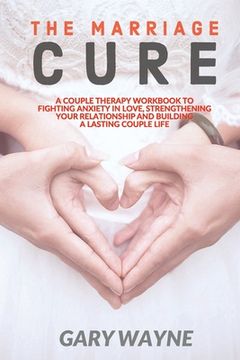 portada The Marriage Cure: A Couple Therapy Workbook to Fighting Anxiety in Love, Strengthening Your Relationship and Building a Lasting Couple L (in English)