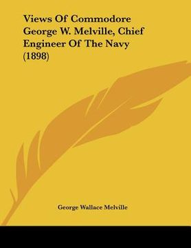 portada views of commodore george w. melville, chief engineer of the navy (1898) (en Inglés)