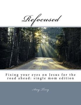 portada Refocused: Fixing your eyes on Jesus for the road ahead: single mom edition