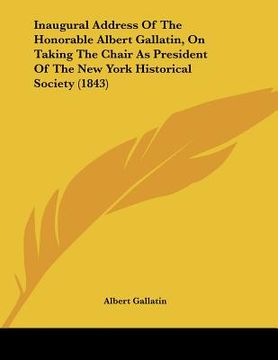 portada inaugural address of the honorable albert gallatin, on taking the chair as president of the new york historical society (1843) (en Inglés)