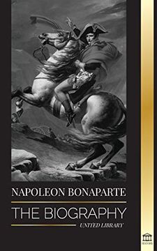 portada Napoleon Bonaparte: The Biography - a Life of the French Shadow Emperor and man Behind the Myth (History) 
