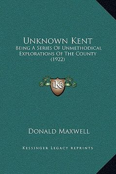 portada unknown kent: being a series of unmethodical explorations of the county (1922) (en Inglés)