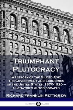 portada Triumphant Plutocracy: A History of the Gilded Age; the Government and Economics of the United States, 1870-1920 - a Senator's Autobiography (in English)