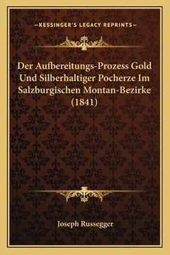 portada Der Aufbereitungs-Prozess Gold Und Silberhaltiger Pocherze Im Salzburgischen Montan-Bezirke (1841) (in German)