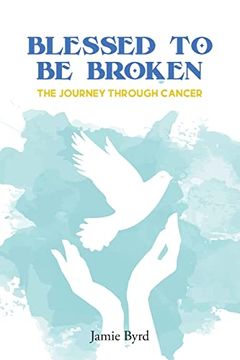 portada Blessed to be Broken: The Journey Through Cancer (en Inglés)