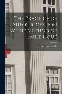 portada The Practice of Autosuggestion by the Method of Emile Coué (en Inglés)