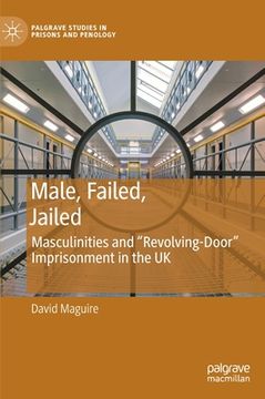 portada Male, Failed, Jailed: Masculinities and "Revolving-Door" Imprisonment in the UK