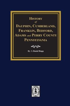 portada History of Dauphin, Cumberland, Franklin, Bedford, Adams, and Perry Counties, Pennsylvania (en Inglés)