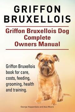 portada Griffon Bruxellois. Griffon Bruxellois Dog Complete Owners Manual. Griffon Bruxellois book for care, costs, feeding, grooming, health and training. (in English)