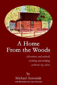 portada a home from the woods: adventures and methods restoring and building authentic log cabins (en Inglés)