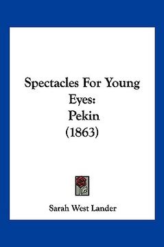 portada spectacles for young eyes: pekin (1863) (en Inglés)