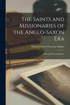 portada The Saints and Missionaries of the Anglo-Saxon Era: First [and Second] Series (en Inglés)