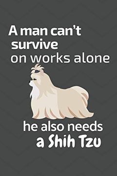 portada A man Can’T Survive on Works Alone he Also Needs a Shih Tzu: For Shih tzu dog Fans (en Inglés)