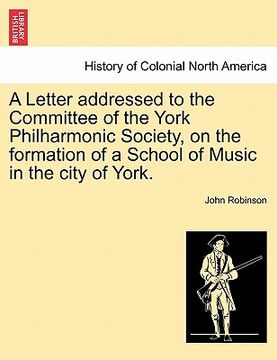 portada a letter addressed to the committee of the york philharmonic society, on the formation of a school of music in the city of york. (en Inglés)