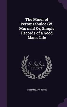 portada The Miner of Perranzabuloe (W. Murrish) Or, Simple Records of a Good Man's Life