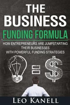 portada The Business Funding Formula: How Entrepreneurs Are Jump Starting Their Businesses with Powerful Funding Strategies (en Inglés)
