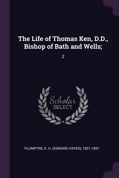 portada The Life of Thomas Ken, D.D., Bishop of Bath and Wells;: 2 (in English)