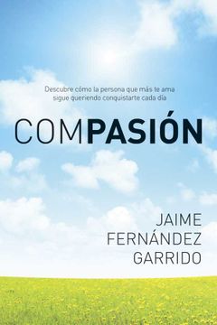 portada Compasión: Descubre Cómo la Persona que más te ama Sigue Queriendo Conquistarte Cada día (in Spanish)