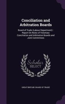 portada Conciliation and Arbitration Boards: Board of Trade (Labour Department): Report On Rules of Voluntary Conciliation and Arbitration Boards and Joint Co (in English)
