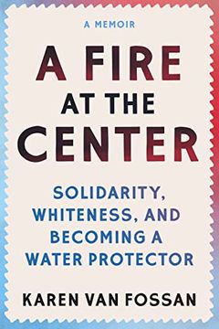 portada A Fire at the Center: Solidarity, Whiteness, and Becoming a Water Protector (en Inglés)