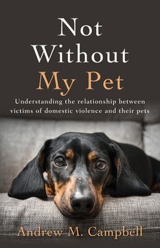 portada Not Without my Pet: Understanding the Relationship Between Victims of Domestic Violence and Their Pets (en Inglés)