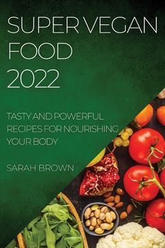 portada Super Vegan Food 2022: Tasty and Powerful Recipes for Nourishing Your Body (in English)