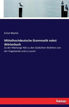 portada Mittelhochdeutsche Grammatik nebst Wörterbuch: Zu der Nibelunge Nôt zu den Gedichten Walthers von der Vogelweide und zu Laurin (en Alemán)