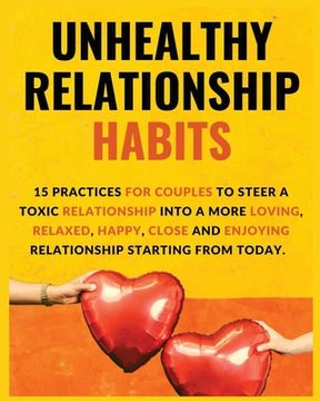 portada Unhealthy Relationship Habits: 15 Practices for couples to steer a toxic relationship into a more loving, relaxed, happy, close and enjoying relation (en Inglés)