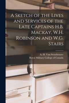 portada A Sketch of the Lives and Services of the Late Captains H.B. Mackay, W.H. Robinson and W.G. Stairs [microform]