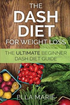 portada DASH Diet For Weight Loss: The Ultimate Beginner DASH Diet Guide For Weight Loss, Lower Blood Pressure, and Better Health Including Delicious DAS (en Inglés)