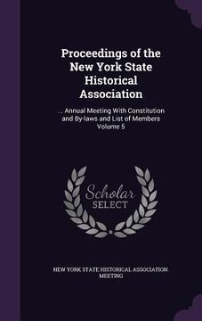 portada Proceedings of the New York State Historical Association: ... Annual Meeting With Constitution and By-laws and List of Members Volume 5